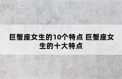 巨蟹座女生的10个特点 巨蟹座女生的十大特点